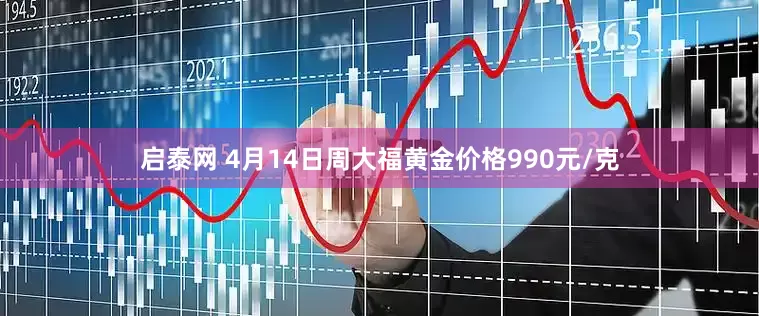 启泰网 4月14日周大福黄金价格990元/克