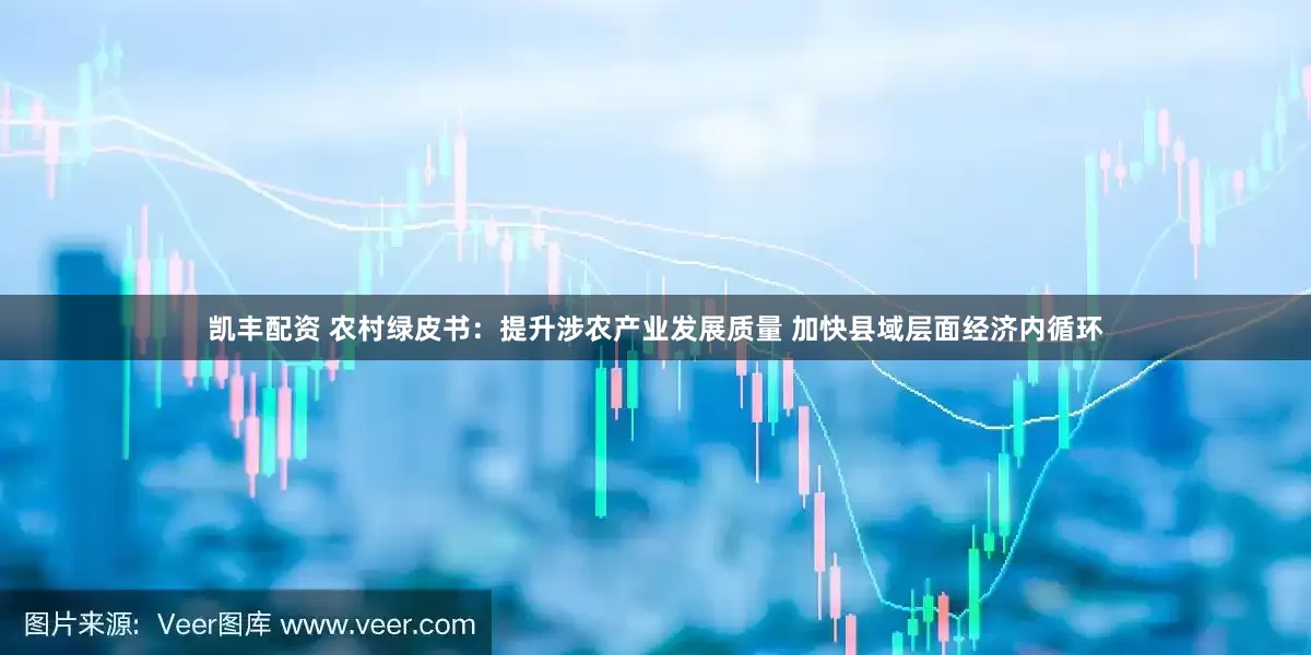 凯丰配资 农村绿皮书：提升涉农产业发展质量 加快县域层面经济内循环