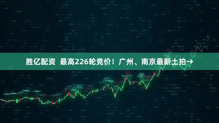 胜亿配资  最高226轮竞价！广州、南京最新土拍→