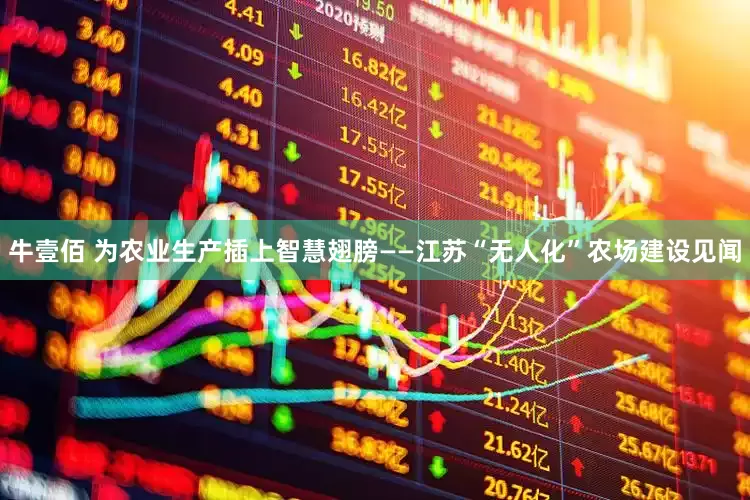 牛壹佰 为农业生产插上智慧翅膀——江苏“无人化”农场建设见闻