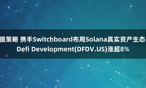 億策略 携手Switchboard布局Solana真实资产生态 Defi Development(DFDV.US)涨超8%