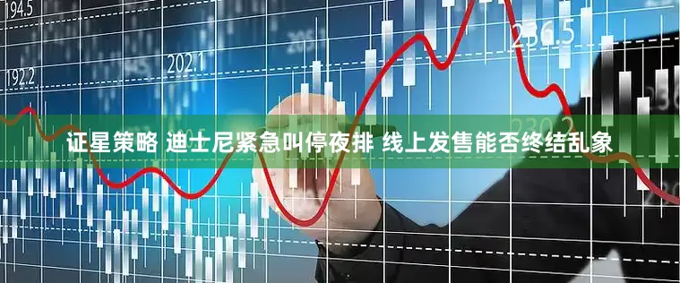 证星策略 迪士尼紧急叫停夜排 线上发售能否终结乱象