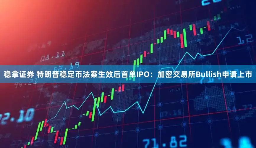 稳拿证券 特朗普稳定币法案生效后首单IPO：加密交易所Bullish申请上市