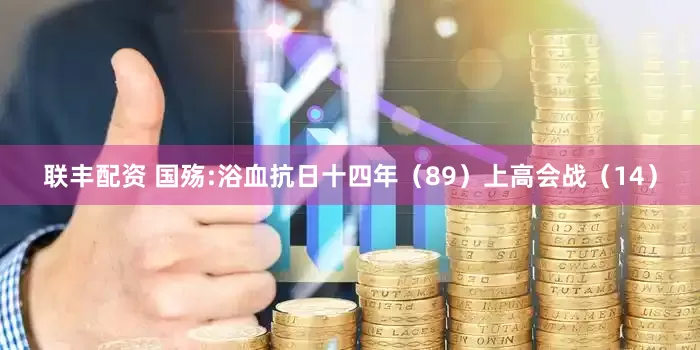 联丰配资 国殇:浴血抗日十四年（89）上高会战（14）
