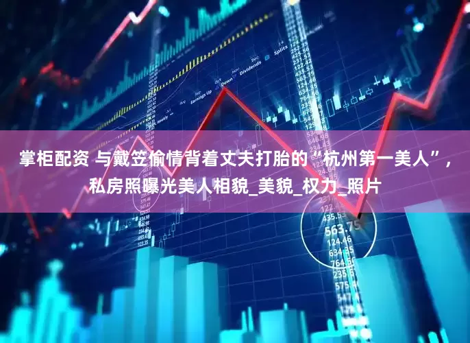 掌柜配资 与戴笠偷情背着丈夫打胎的“杭州第一美人”，私房照曝光美人相貌_美貌_权力_照片