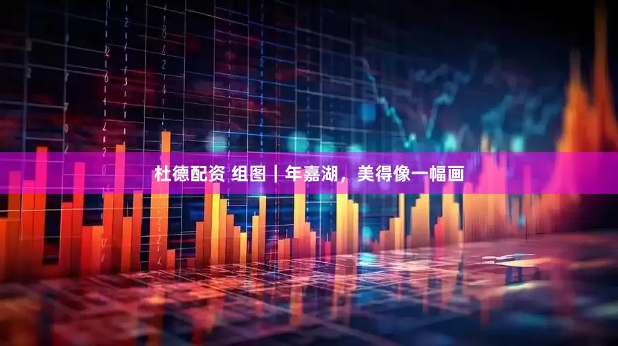 杜德配资 组图｜年嘉湖，美得像一幅画