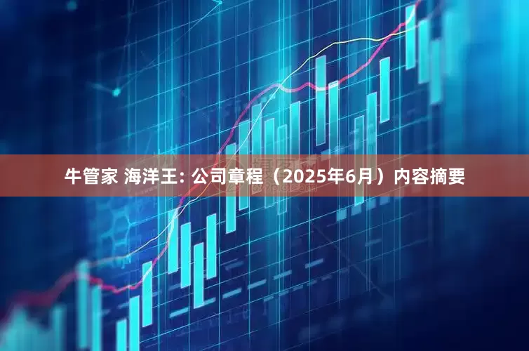 牛管家 海洋王: 公司章程（2025年6月）内容摘要