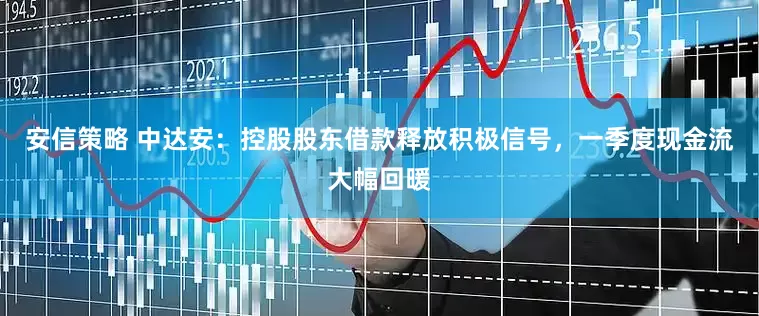 安信策略 中达安：控股股东借款释放积极信号，一季度现金流大幅回暖